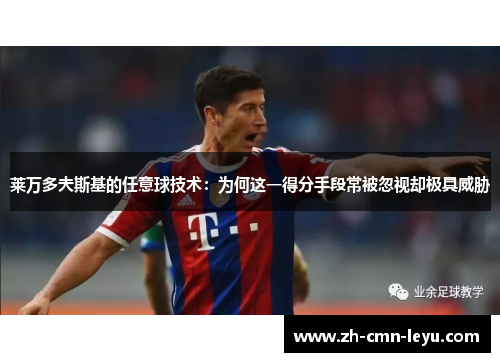 莱万多夫斯基的任意球技术:为何这一得分手段常被忽视却极具威胁 莱万多夫斯基的任意球技术:为何这一得分手段常被忽视却极具威胁