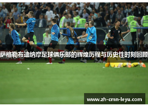 萨格勒布迪纳摩足球俱乐部的辉煌历程与历史性时刻回顾