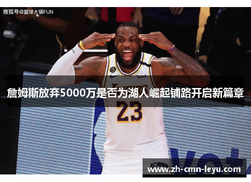 詹姆斯放弃5000万是否为湖人崛起铺路开启新篇章