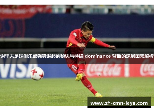 谢里夫足球俱乐部强势崛起的秘诀与持续 dominance 背后的深层因素解析