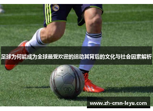 足球为何能成为全球最受欢迎的运动其背后的文化与社会因素解析