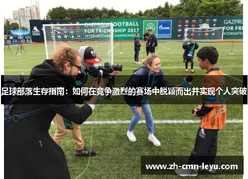 足球部落生存指南：如何在竞争激烈的赛场中脱颖而出并实现个人突破