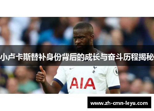 小卢卡斯替补身份背后的成长与奋斗历程揭秘