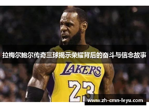 拉梅尔鲍尔传奇三球揭示荣耀背后的奋斗与信念故事