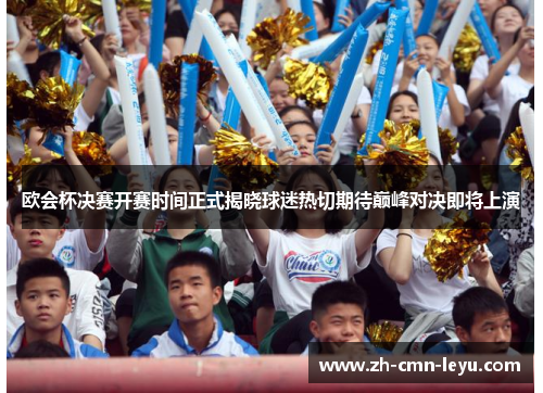 欧会杯决赛开赛时间正式揭晓球迷热切期待巅峰对决即将上演