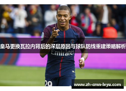 皇马更换瓦拉内背后的深层原因与球队防线重建策略解析