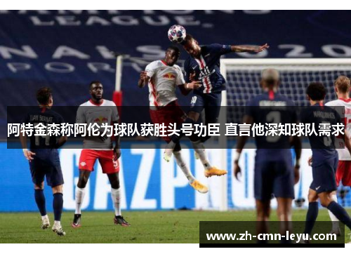 阿特金森称阿伦为球队获胜头号功臣 直言他深知球队需求