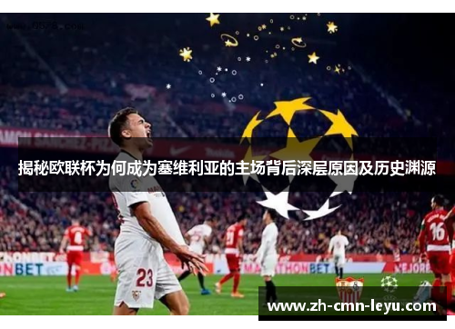 揭秘欧联杯为何成为塞维利亚的主场背后深层原因及历史渊源 揭秘欧联杯为何成为塞维利亚的主场背后深层原因及历史渊源