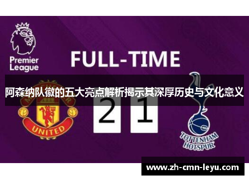 阿森纳队徽的五大亮点解析揭示其深厚历史与文化意义