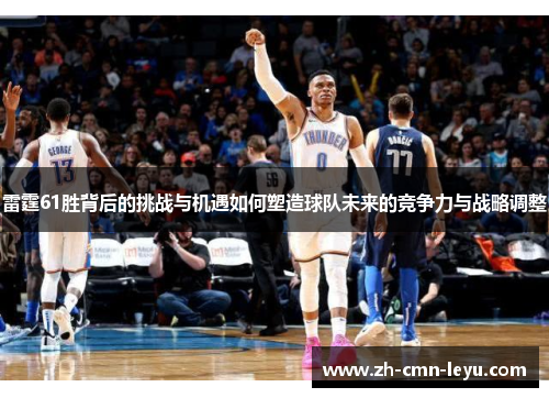 雷霆61胜背后的挑战与机遇如何塑造球队未来的竞争力与战略调整