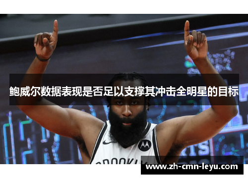 鲍威尔数据表现是否足以支撑其冲击全明星的目标 鲍威尔数据表现是否足以支撑其冲击全明星的目标