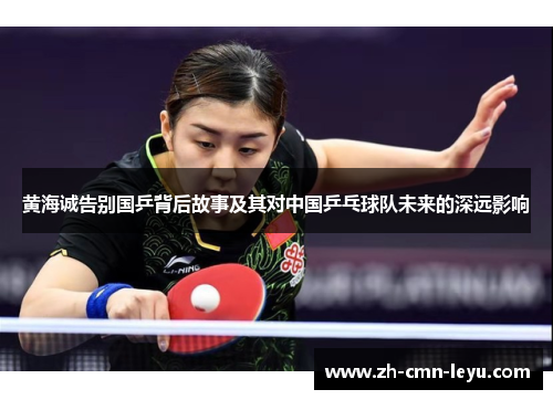 黄海诚告别国乒背后故事及其对中国乒乓球队未来的深远影响
