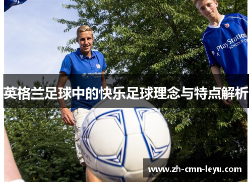 英格兰足球中的快乐足球理念与特点解析 英格兰足球中的快乐足球理念与特点解析