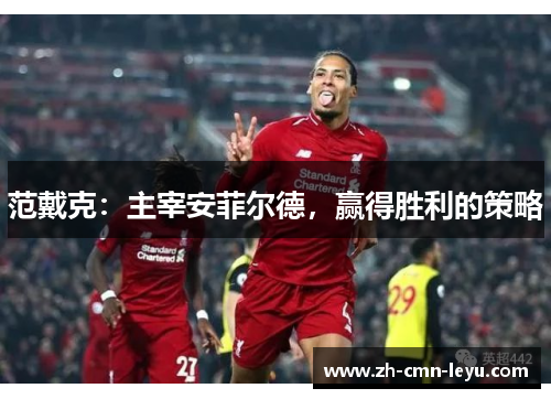 范戴克：主宰安菲尔德，赢得胜利的策略