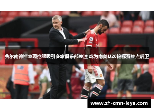 费尔南德斯表现抢眼吸引多家俱乐部关注 成为南美U20锦标赛焦点后卫