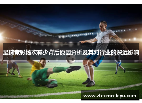 足球竞彩场次减少背后原因分析及其对行业的深远影响