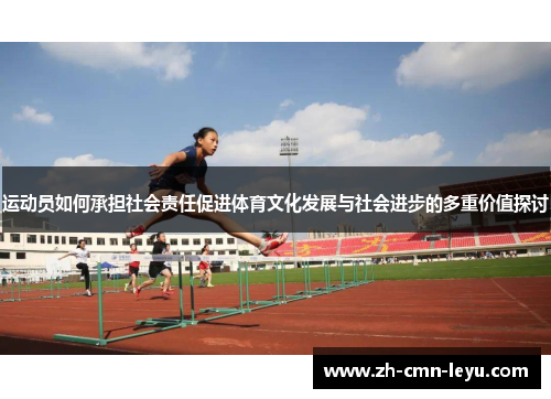 运动员如何承担社会责任促进体育文化发展与社会进步的多重价值探讨