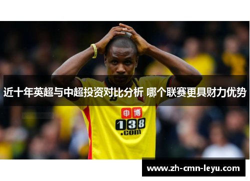 近十年英超与中超投资对比分析 哪个联赛更具财力优势