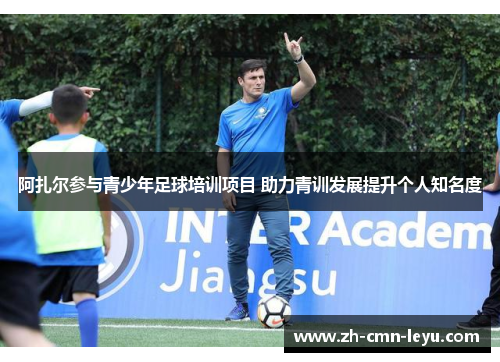 阿扎尔参与青少年足球培训项目 助力青训发展提升个人知名度