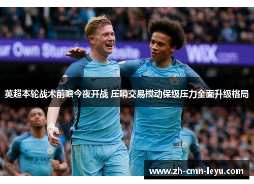 英超本轮战术前瞻今夜开战 压哨交易搅动保级压力全面升级格局