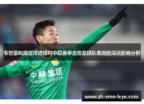 韦世豪和周定洋进球对中超赛季走势及球队表现的深远影响分析 韦世豪和周定洋进球对中超赛季走势及球队表现的深远影响分析