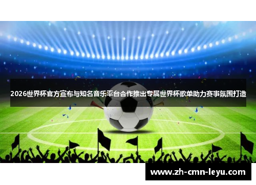 2026世界杯官方宣布与知名音乐平台合作推出专属世界杯歌单助力赛事氛围打造 2026世界杯官方宣布与知名音乐平台合作推出专属世界杯歌单助力赛事氛围打造