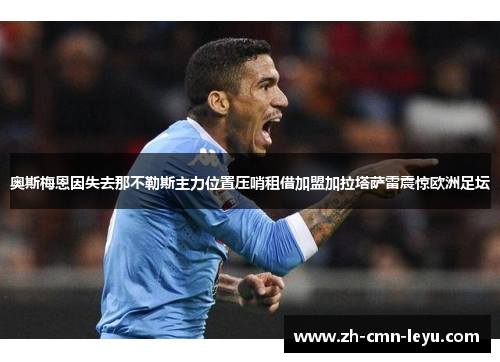 奥斯梅恩因失去那不勒斯主力位置压哨租借加盟加拉塔萨雷震惊欧洲足坛