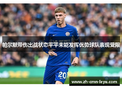 帕尔默带伤出战状态平平未能发挥优势球队表现受限 帕尔默带伤出战状态平平未能发挥优势球队表现受限