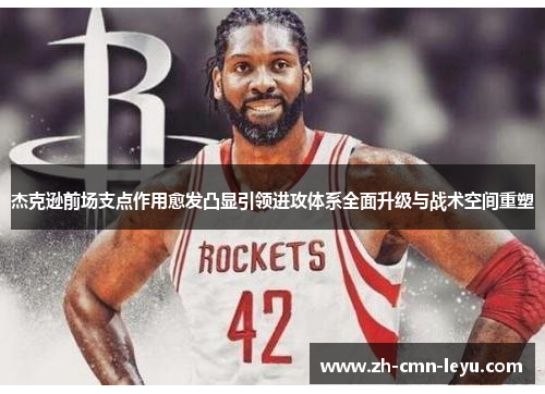杰克逊前场支点作用愈发凸显引领进攻体系全面升级与战术空间重塑 杰克逊前场支点作用愈发凸显引领进攻体系全面升级与战术空间重塑