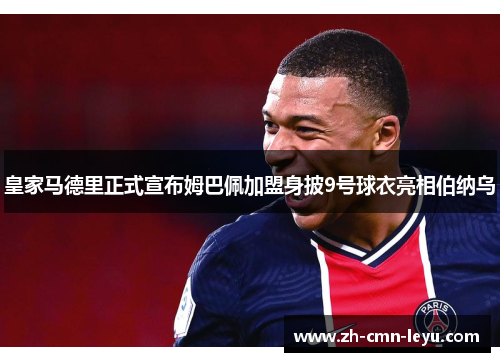 皇家马德里正式宣布姆巴佩加盟身披9号球衣亮相伯纳乌 皇家马德里正式宣布姆巴佩加盟身披9号球衣亮相伯纳乌