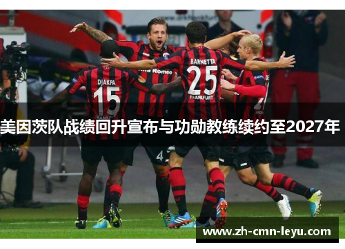 美因茨队战绩回升宣布与功勋教练续约至2027年 美因茨队战绩回升宣布与功勋教练续约至2027年