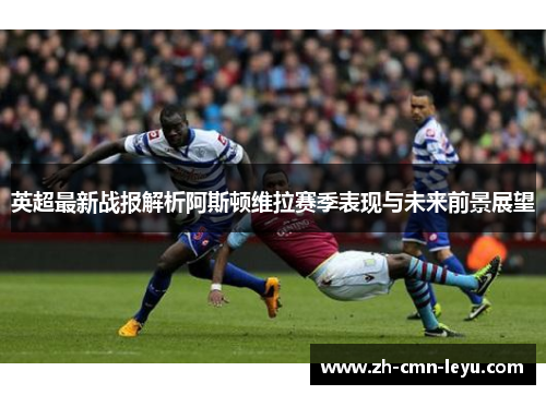 英超最新战报解析阿斯顿维拉赛季表现与未来前景展望 英超最新战报解析阿斯顿维拉赛季表现与未来前景展望