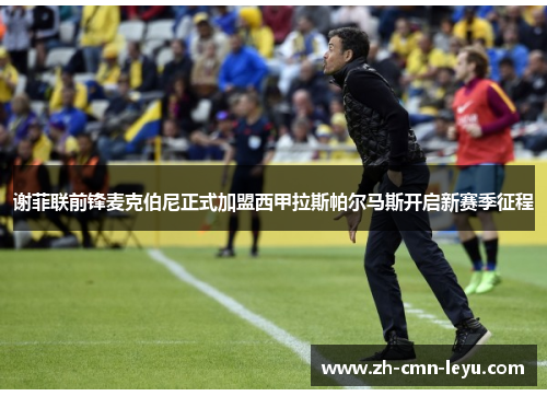 谢菲联前锋麦克伯尼正式加盟西甲拉斯帕尔马斯开启新赛季征程 谢菲联前锋麦克伯尼正式加盟西甲拉斯帕尔马斯开启新赛季征程