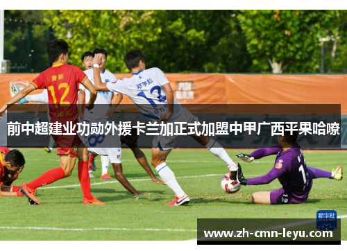 前中超建业功勋外援卡兰加正式加盟中甲广西平果哈嘹