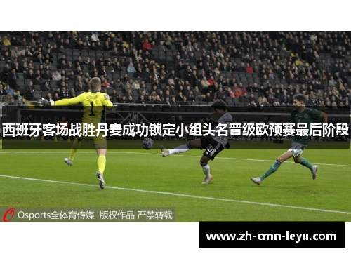 西班牙客场战胜丹麦成功锁定小组头名晋级欧预赛最后阶段 西班牙客场战胜丹麦成功锁定小组头名晋级欧预赛最后阶段