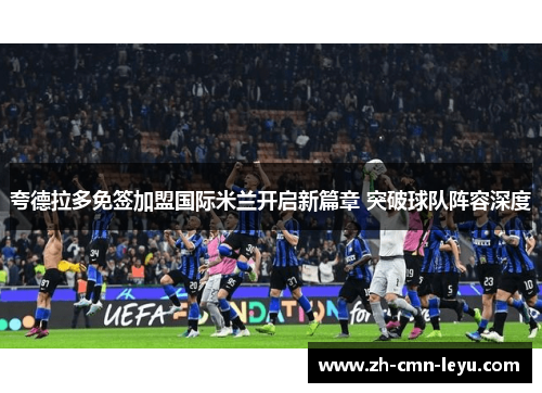夸德拉多免签加盟国际米兰开启新篇章 突破球队阵容深度